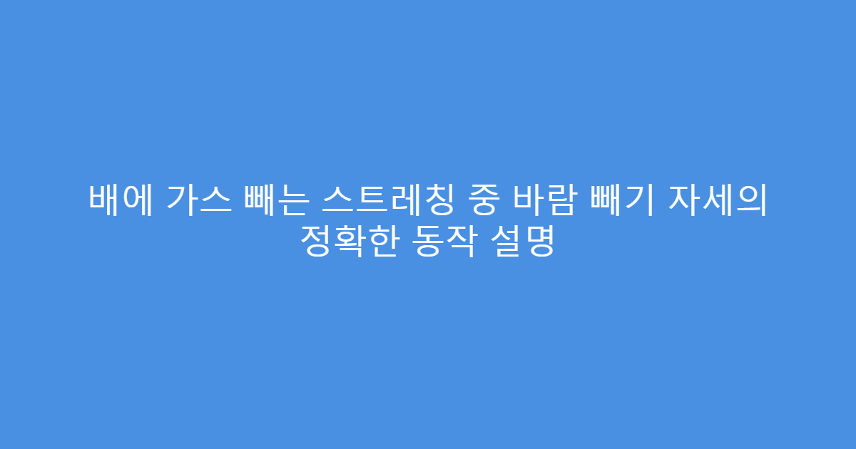 배에 가스 빼는 스트레칭 중 바람 빼기 자세의 정확한 동작 설명