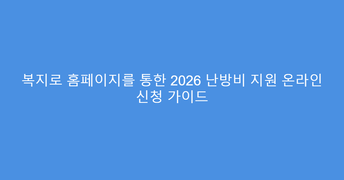 복지로 홈페이지를 통한 2026 난방비 지원 온라인 신청 가이드