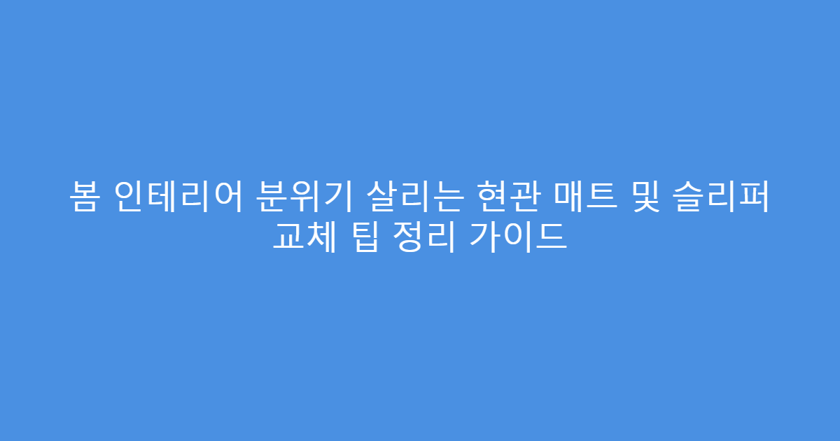 봄 인테리어 분위기 살리는 현관 매트 및 슬리퍼 교체 팁 정리 가이드