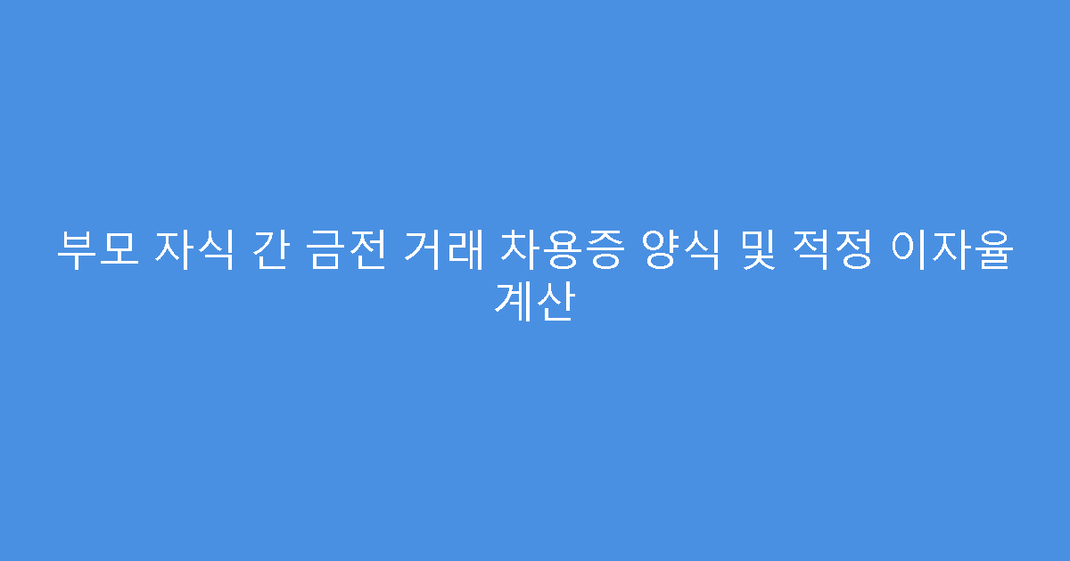 부모 자식 간 금전 거래 차용증 양식 및 적정 이자율 계산