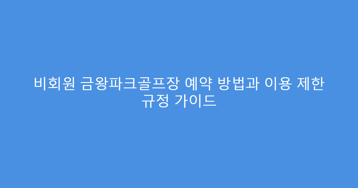 비회원 금왕파크골프장 예약 방법과 이용 제한 규정 가이드