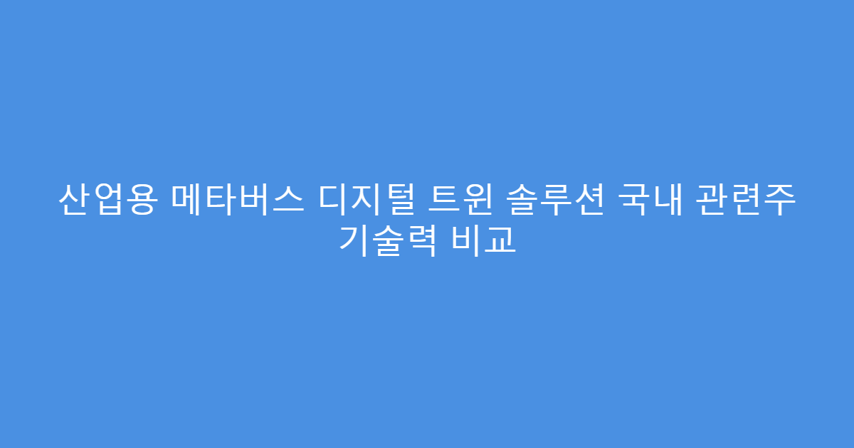 산업용 메타버스 디지털 트윈 솔루션 국내 관련주 기술력 비교