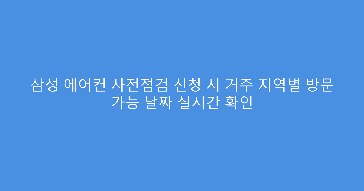 삼성 에어컨 사전점검 신청 시 거주 지역별 방문 가능 날짜 실시간 확인