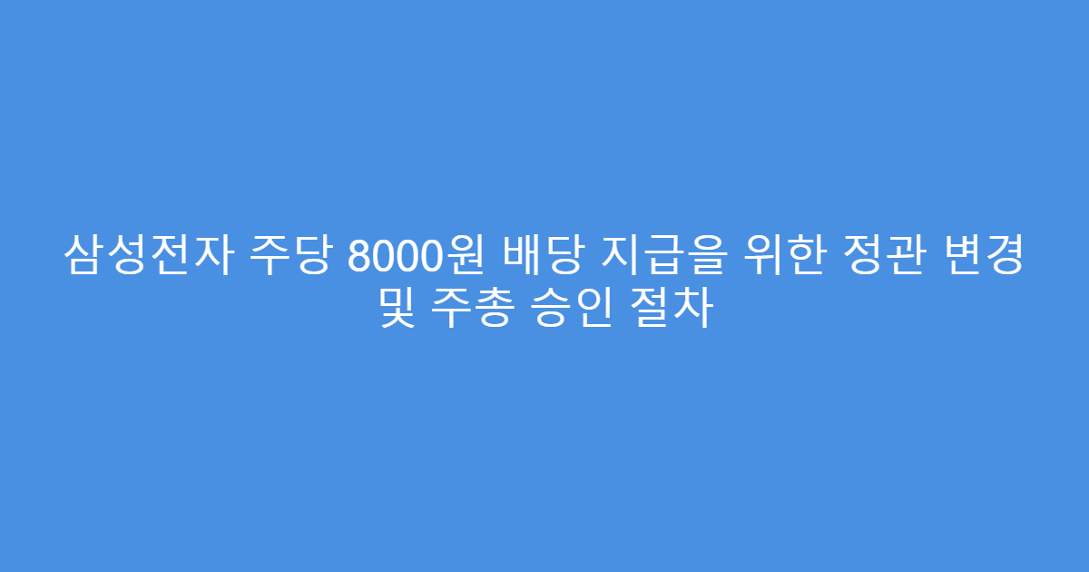 삼성전자 주당 8000원 배당 지급을 위한 정관 변경 및 주총 승인 절차