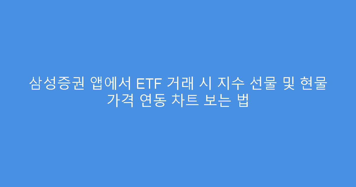 삼성증권 앱에서 ETF 거래 시 지수 선물 및 현물 가격 연동 차트 보는 법