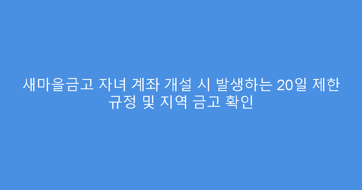 새마을금고 자녀 계좌 개설 시 발생하는 20일 제한 규정 및 지역 금고 확인