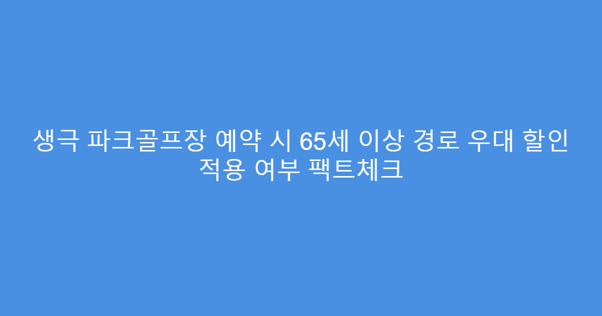 생극 파크골프장 예약 시 65세 이상 경로 우대 할인 적용 여부 팩트체크
