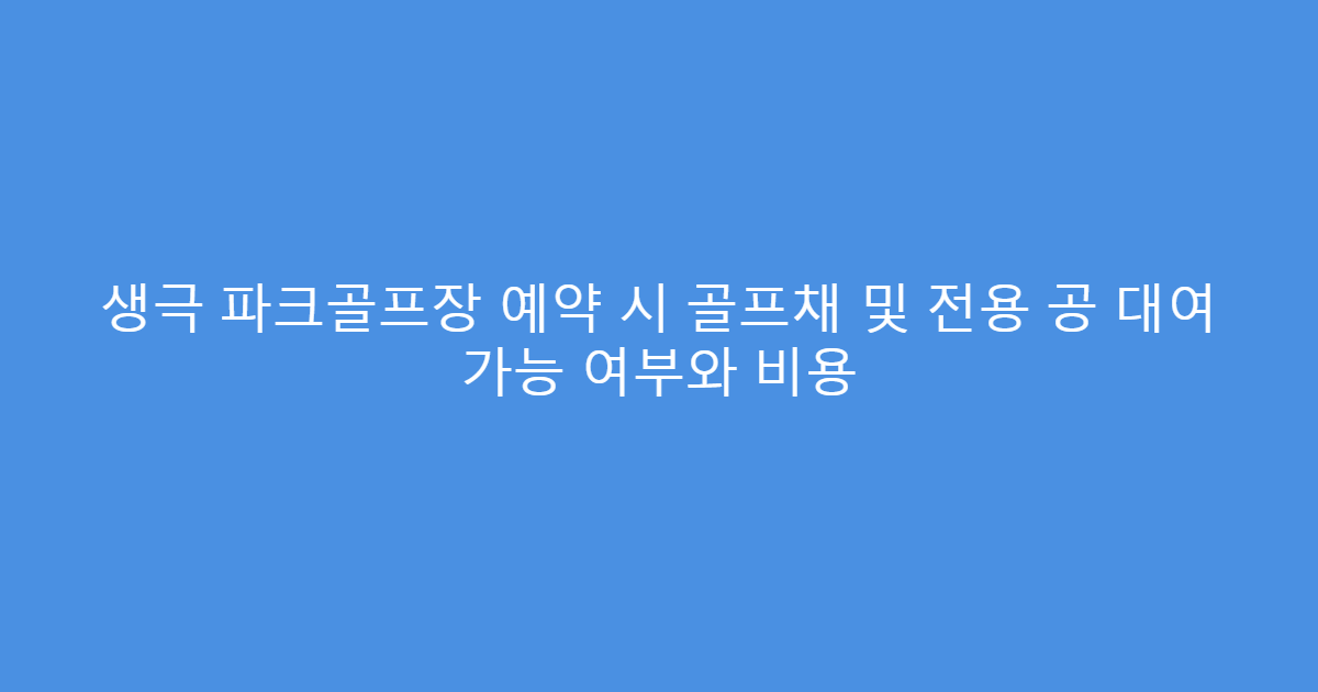 생극 파크골프장 예약 시 골프채 및 전용 공 대여 가능 여부와 비용