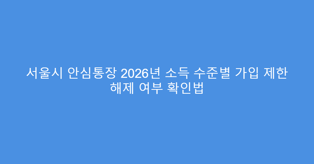 서울시 안심통장 2026년 소득 수준별 가입 제한 해제 여부 확인법