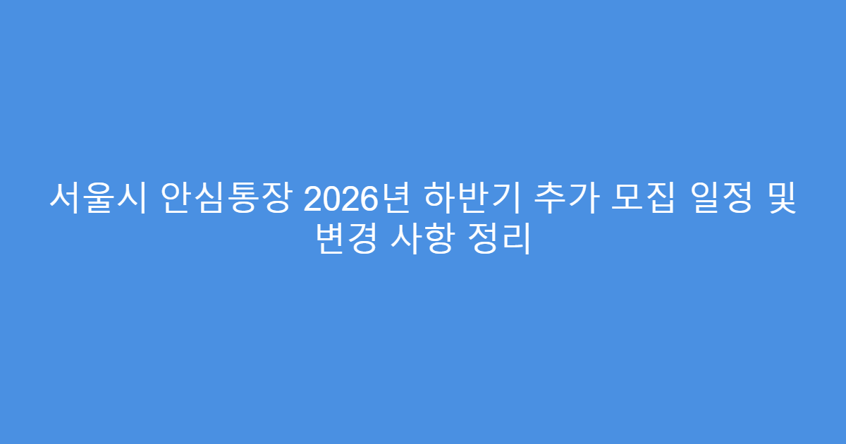 서울시 안심통장 2026년 하반기 추가 모집 일정 및 변경 사항 정리