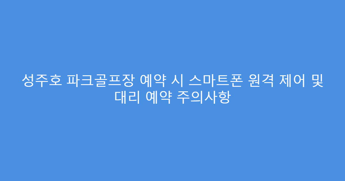 성주호 파크골프장 예약 시 스마트폰 원격 제어 및 대리 예약 주의사항