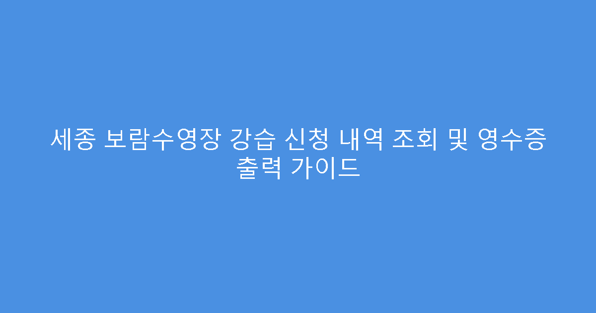 세종 보람수영장 강습 신청 내역 조회 및 영수증 출력 가이드