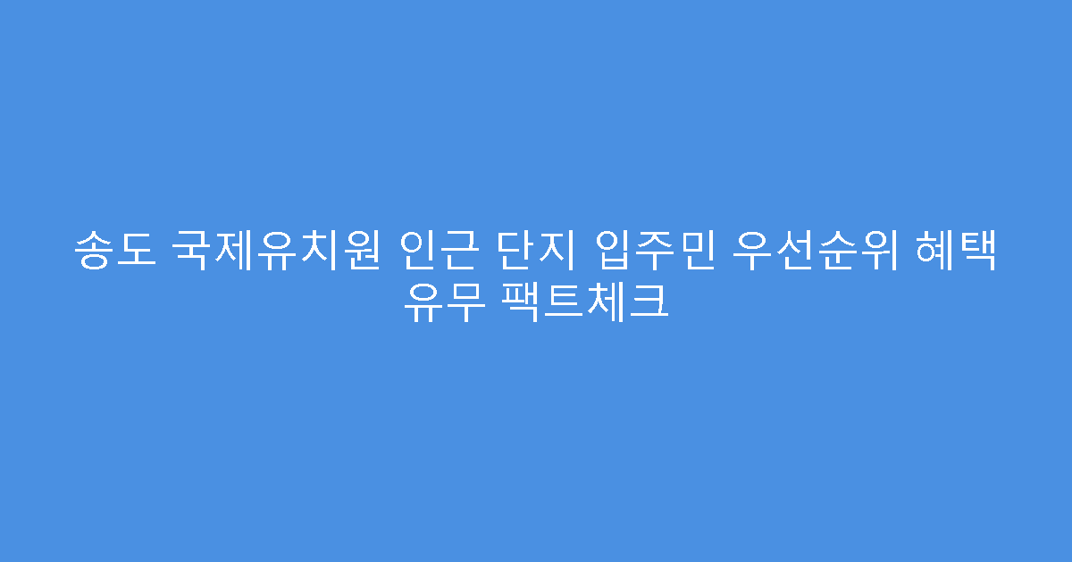 송도 국제유치원 인근 단지 입주민 우선순위 혜택 유무 팩트체크