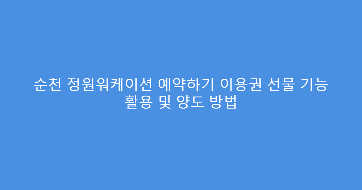 순천 정원워케이션 예약하기 이용권 선물 기능 활용 및 양도 방법