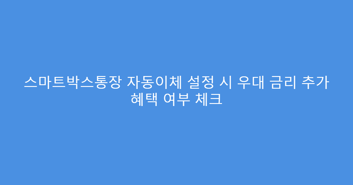 스마트박스통장 자동이체 설정 시 우대 금리 추가 혜택 여부 체크