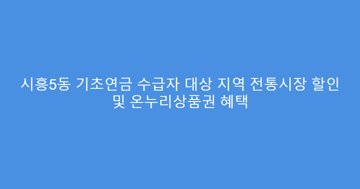시흥5동 기초연금 수급자 대상 지역 전통시장 할인 및 온누리상품권 혜택