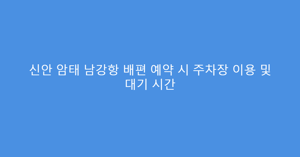 신안 암태 남강항 배편 예약 시 주차장 이용 및 대기 시간