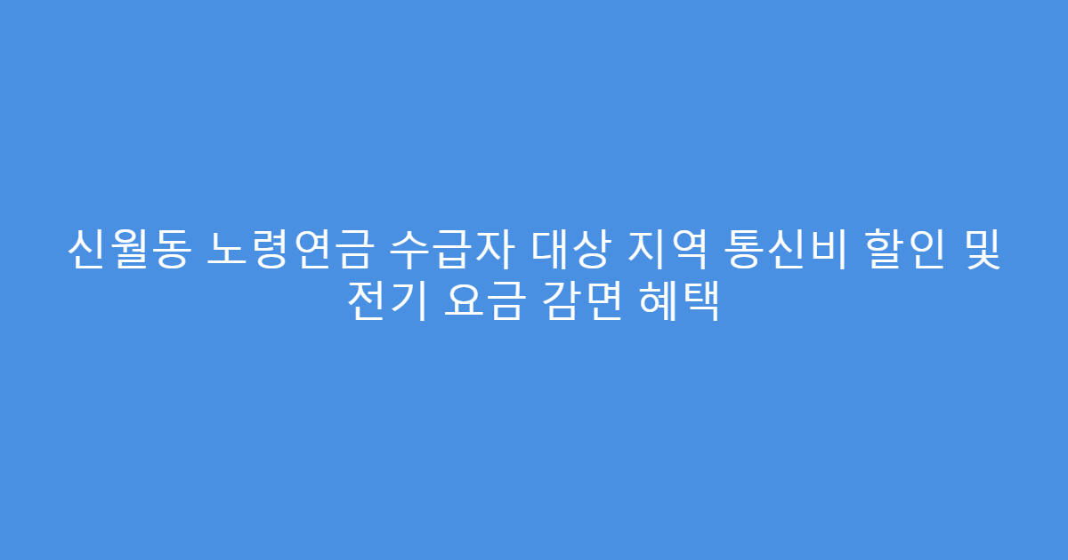 신월동 노령연금 수급자 대상 지역 통신비 할인 및 전기 요금 감면 혜택