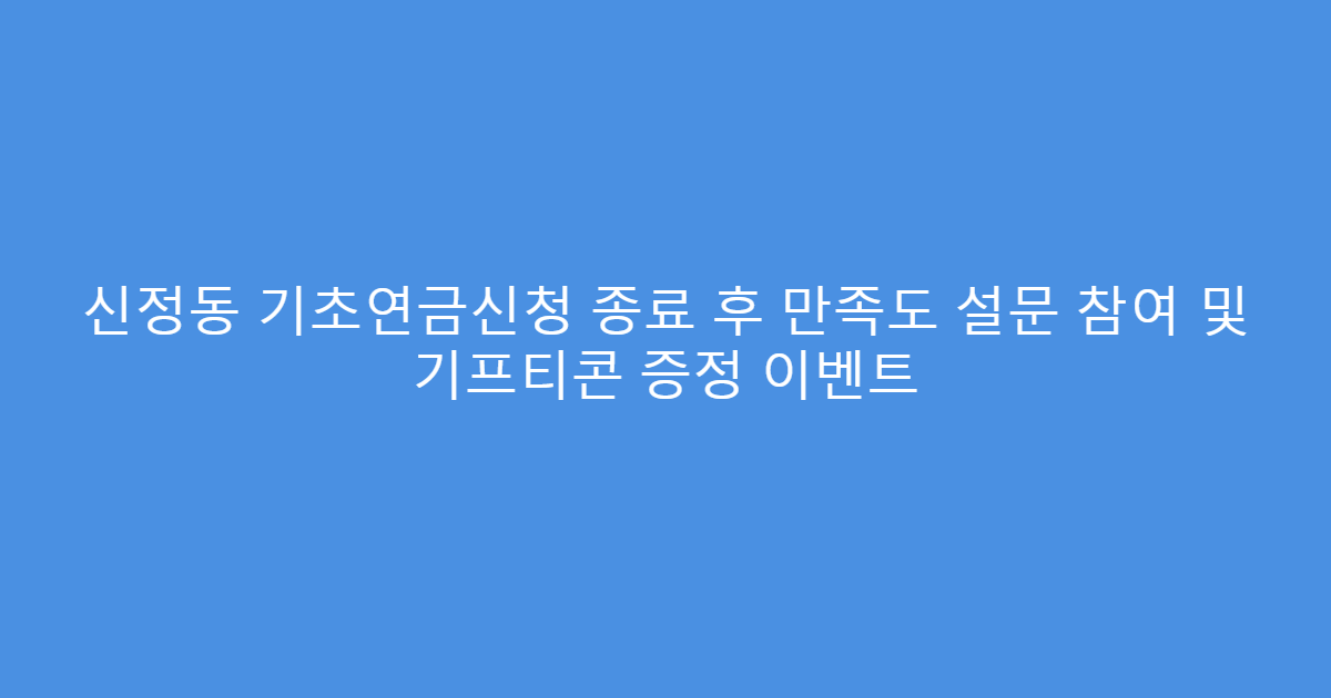 신정동 기초연금신청 종료 후 만족도 설문 참여 및 기프티콘 증정 이벤트