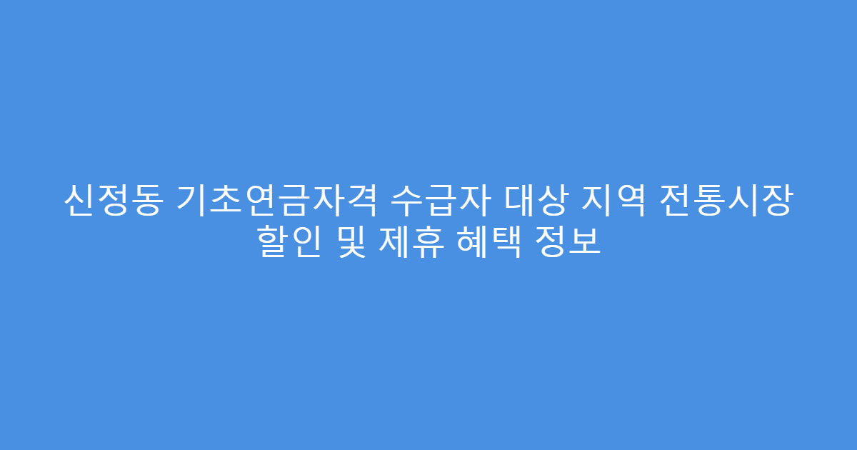 신정동 기초연금자격 수급자 대상 지역 전통시장 할인 및 제휴 혜택 정보