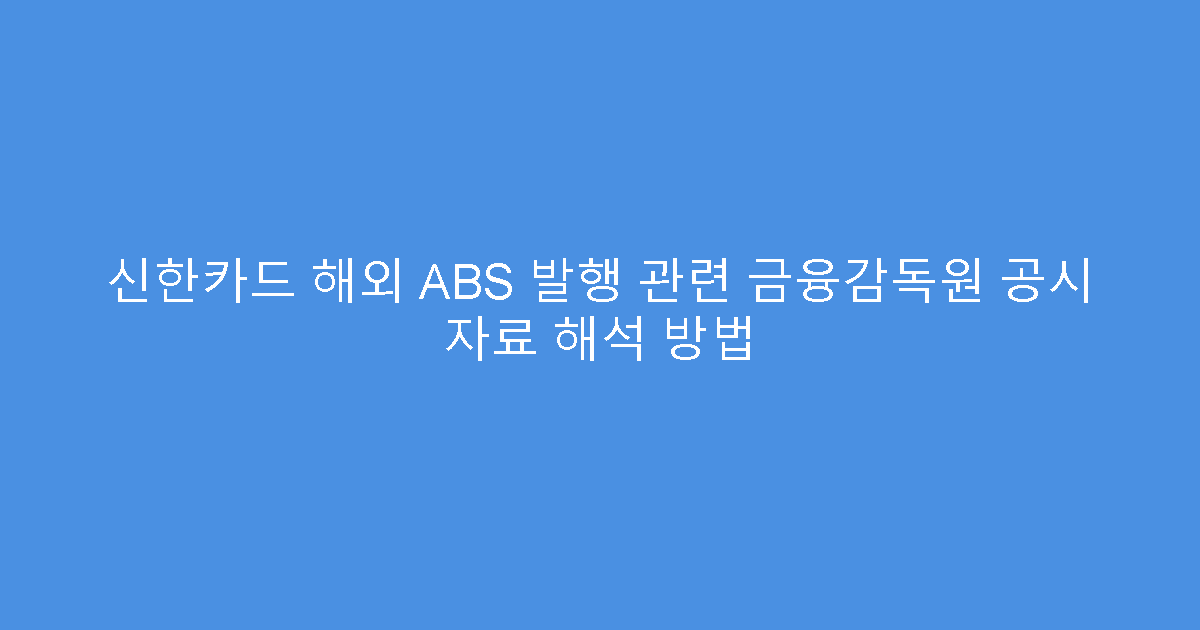 신한카드 해외 ABS 발행 관련 금융감독원 공시 자료 해석 방법