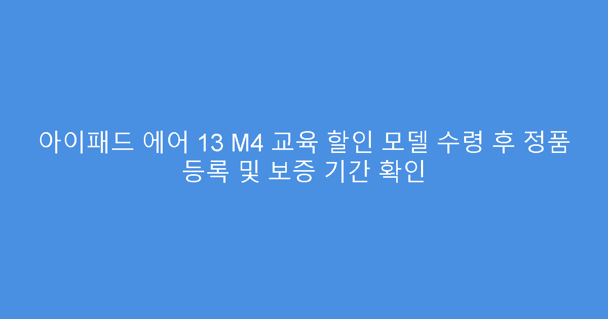 아이패드 에어 13 M4 교육 할인 모델 수령 후 정품 등록 및 보증 기간 확인
