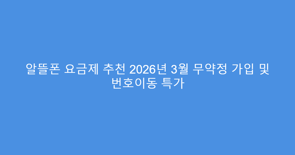 알뜰폰 요금제 추천 2026년 3월 무약정 가입 및 번호이동 특가