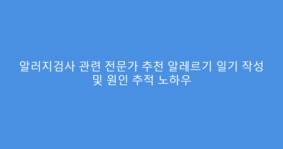 알러지검사 관련 전문가 추천 알레르기 일기 작성 및 원인 추적 노하우