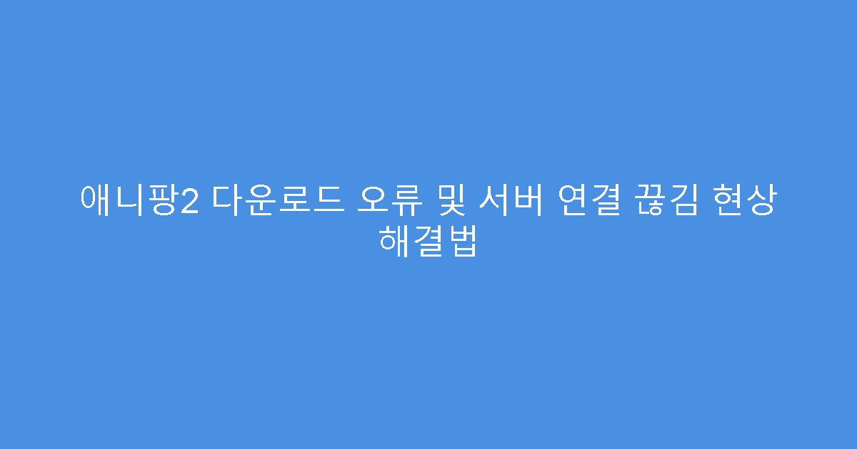 애니팡2 다운로드 오류 및 서버 연결 끊김 현상 해결법