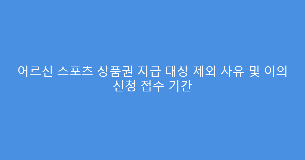 어르신 스포츠 상품권 지급 대상 제외 사유 및 이의 신청 접수 기간