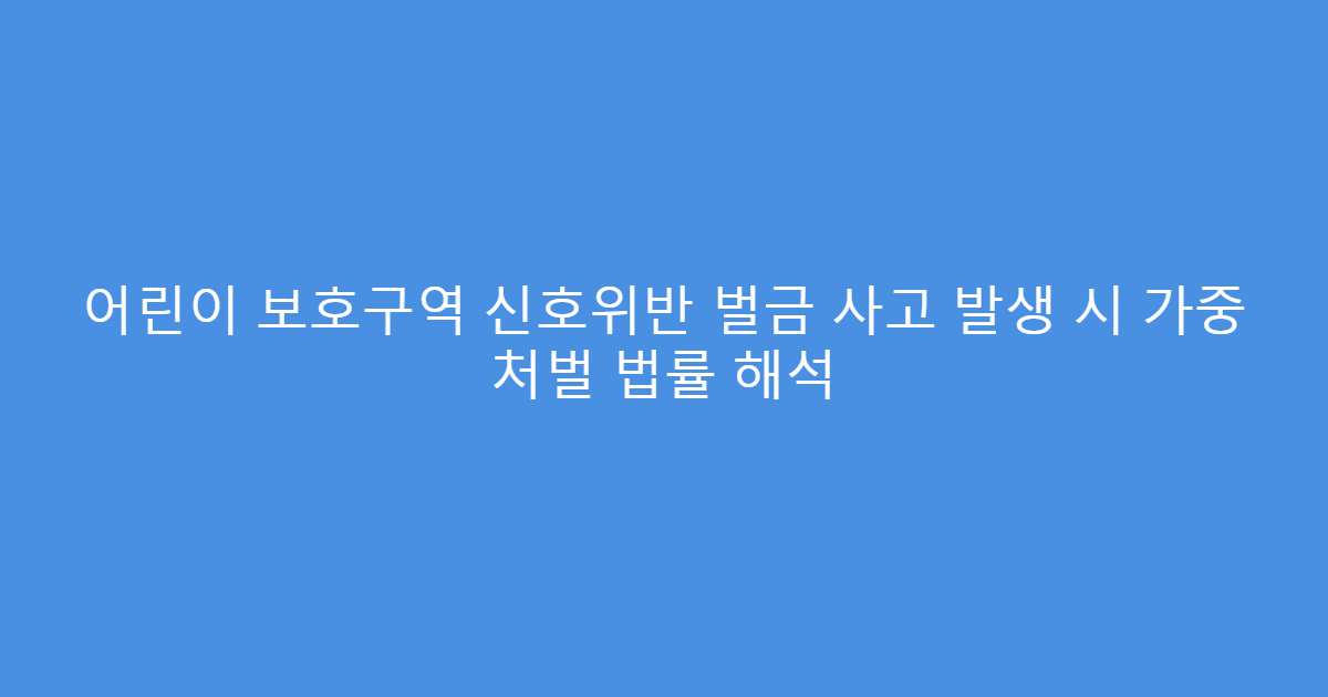 어린이 보호구역 신호위반 벌금 사고 발생 시 가중 처벌 법률 해석