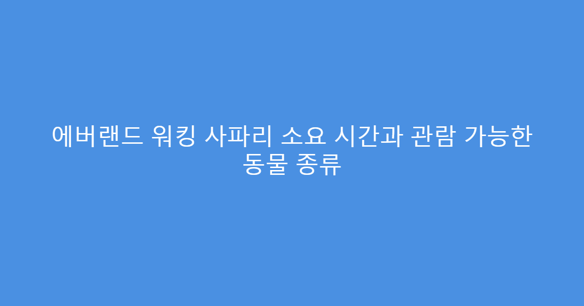 에버랜드 워킹 사파리 소요 시간과 관람 가능한 동물 종류