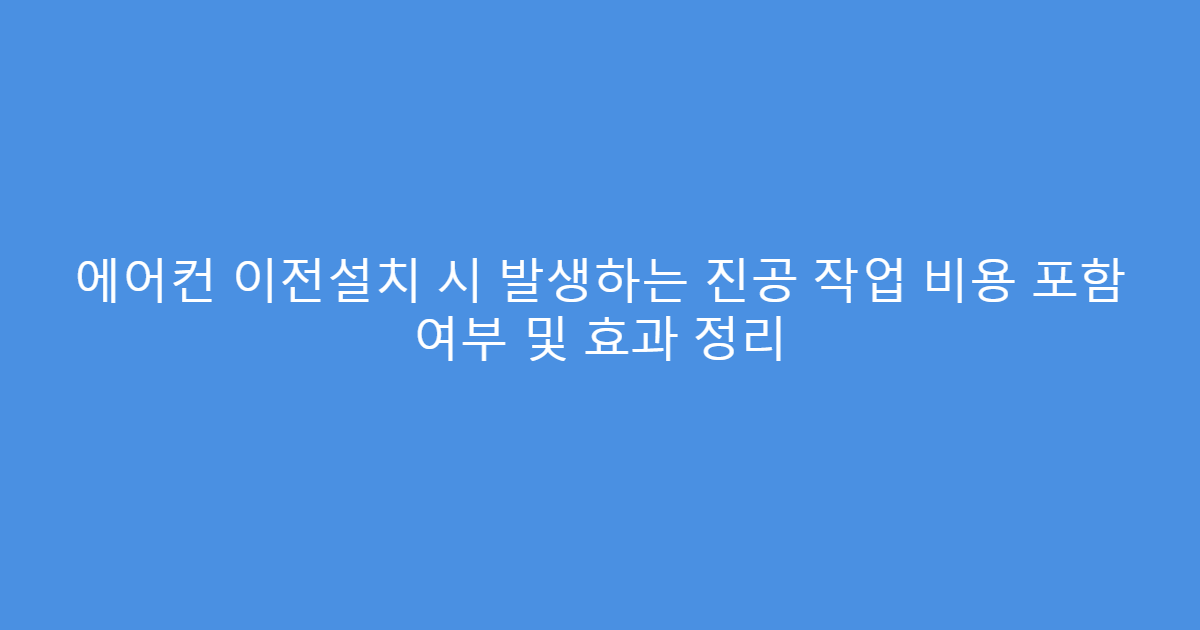 에어컨 이전설치 시 발생하는 진공 작업 비용 포함 여부 및 효과 정리