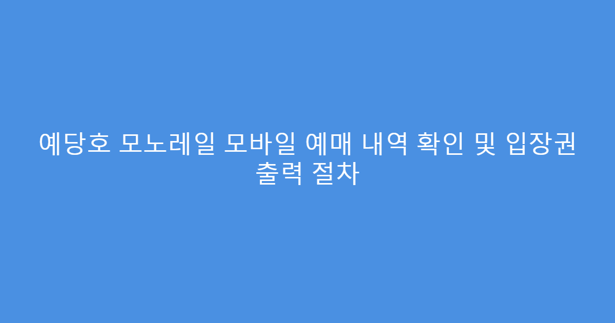 예당호 모노레일 모바일 예매 내역 확인 및 입장권 출력 절차