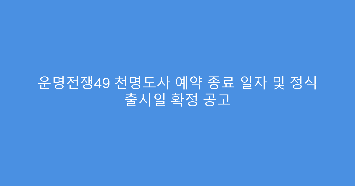 운명전쟁49 천명도사 예약 종료 일자 및 정식 출시일 확정 공고