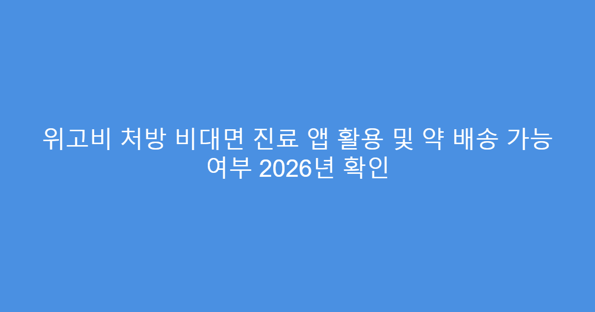 위고비 처방 비대면 진료 앱 활용 및 약 배송 가능 여부 2026년 확인