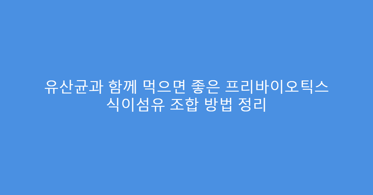 유산균과 함께 먹으면 좋은 프리바이오틱스 식이섬유 조합 방법 정리