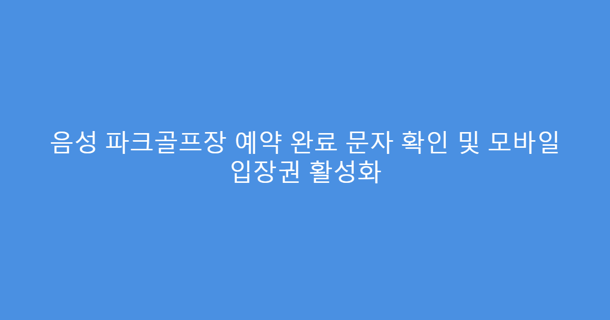 음성 파크골프장 예약 완료 문자 확인 및 모바일 입장권 활성화