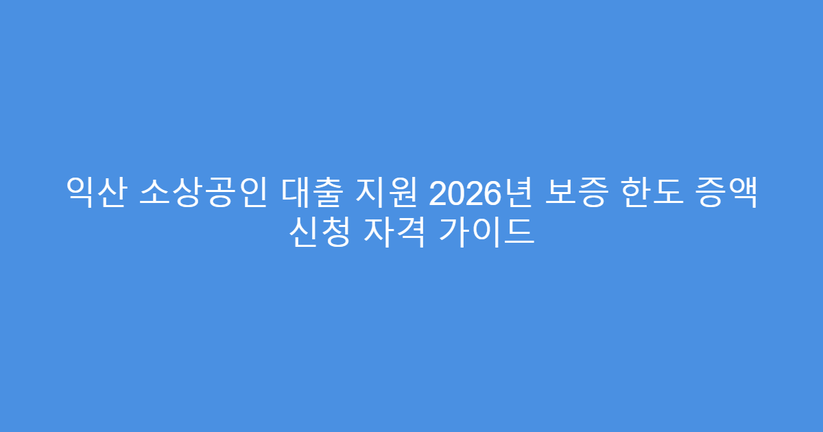 익산 소상공인 대출 지원 2026년 보증 한도 증액 신청 자격 가이드