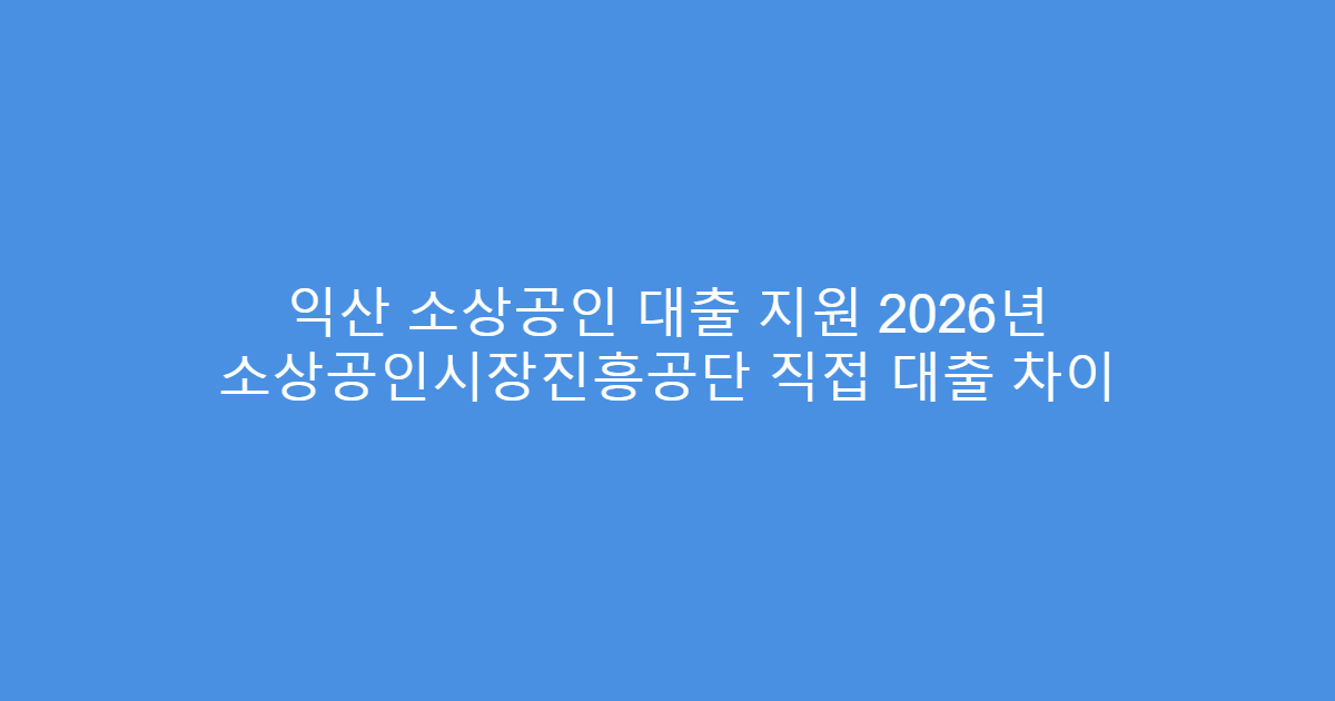 익산 소상공인 대출 지원 2026년 소상공인시장진흥공단 직접 대출 차이