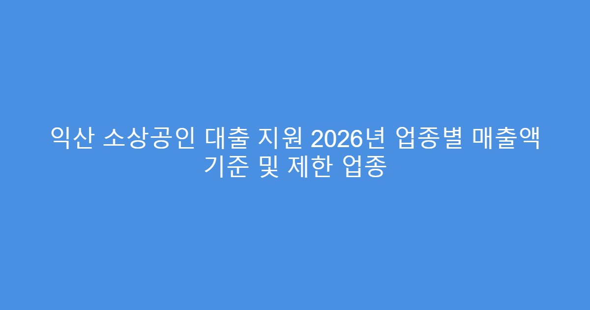 익산 소상공인 대출 지원 2026년 업종별 매출액 기준 및 제한 업종