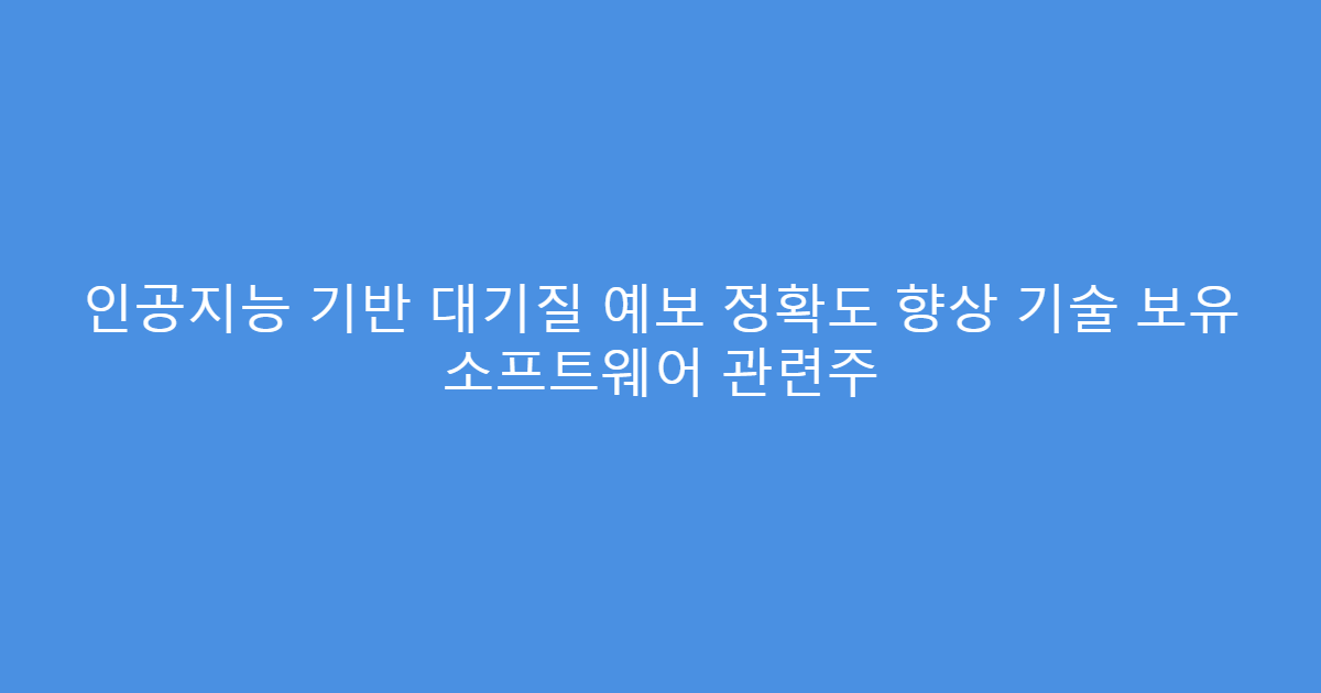 인공지능 기반 대기질 예보 정확도 향상 기술 보유 소프트웨어 관련주