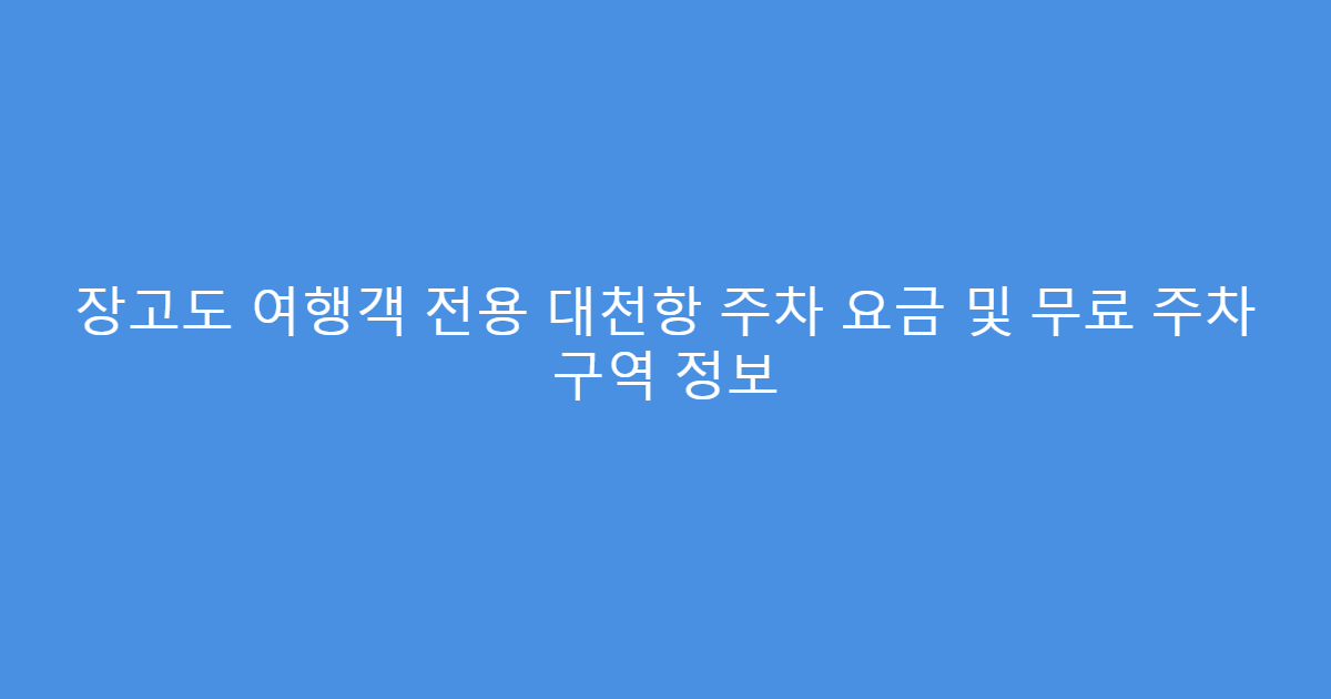장고도 여행객 전용 대천항 주차 요금 및 무료 주차 구역 정보