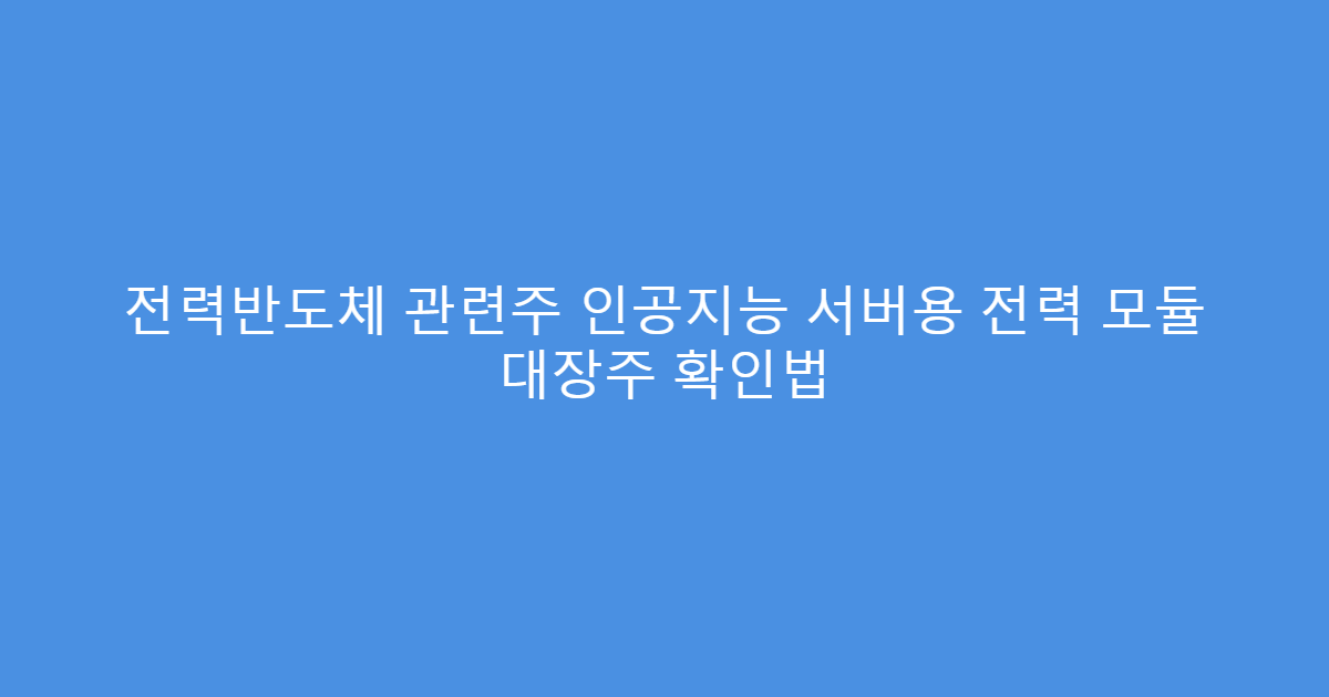 전력반도체 관련주 인공지능 서버용 전력 모듈 대장주 확인법