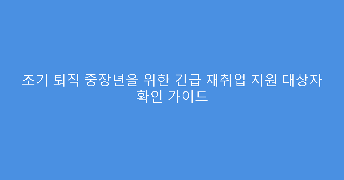 조기 퇴직 중장년을 위한 긴급 재취업 지원 대상자 확인 가이드