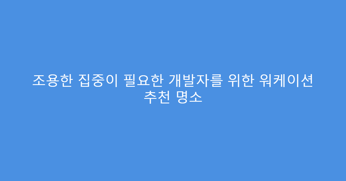 조용한 집중이 필요한 개발자를 위한 워케이션 추천 명소