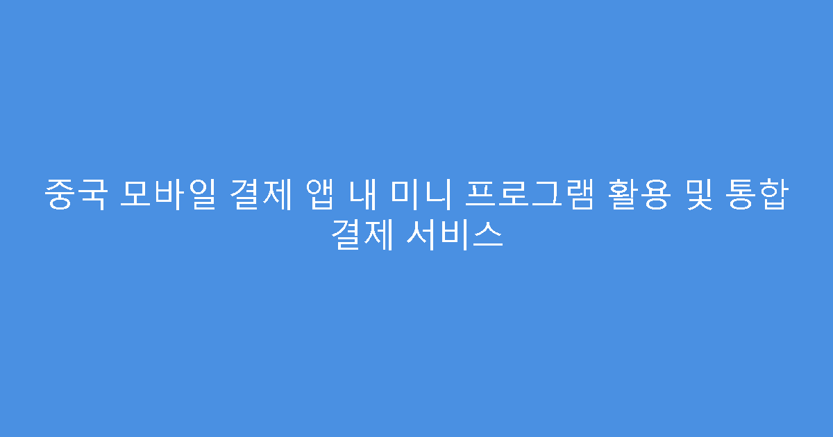중국 모바일 결제 앱 내 미니 프로그램 활용 및 통합 결제 서비스