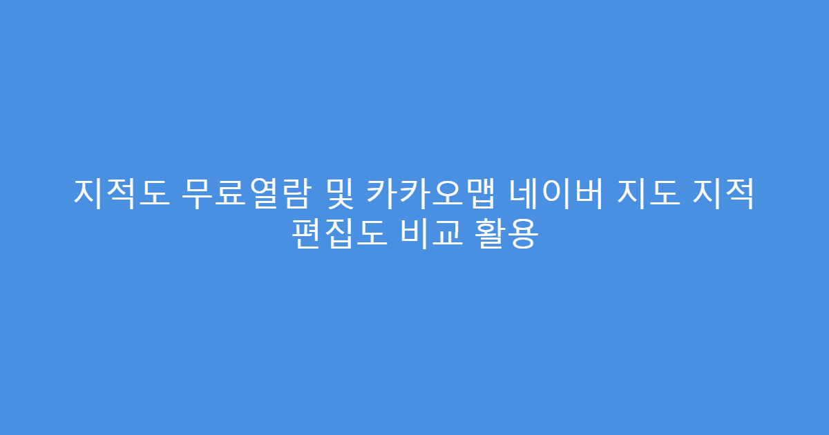 지적도 무료열람 및 카카오맵 네이버 지도 지적 편집도 비교 활용