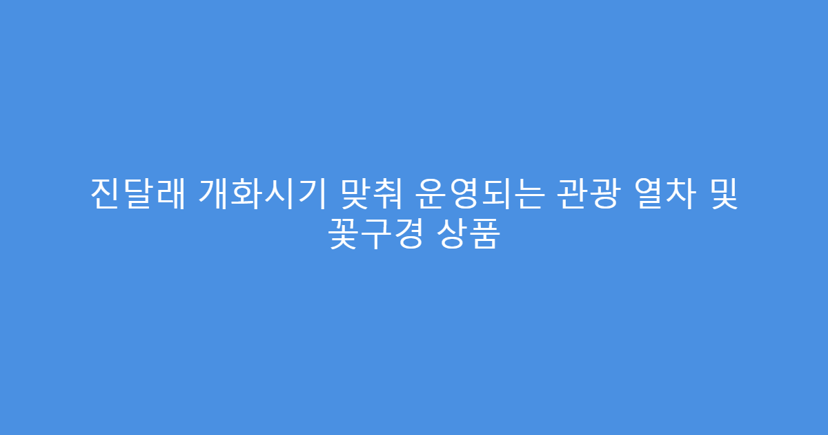 진달래 개화시기 맞춰 운영되는 관광 열차 및 꽃구경 상품