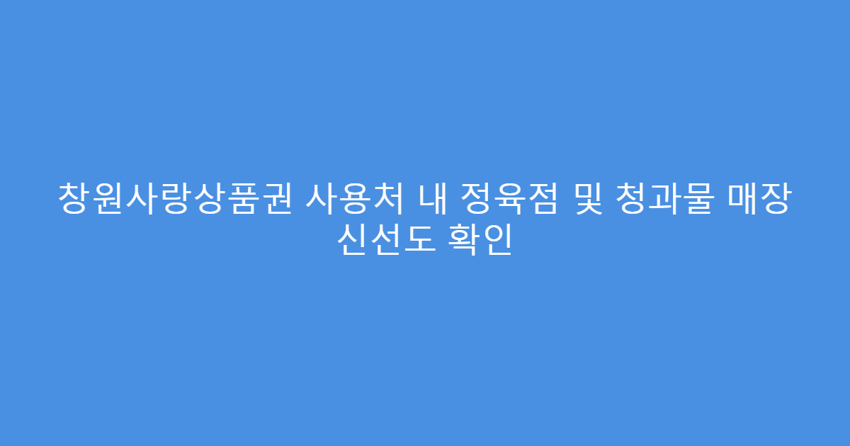 창원사랑상품권 사용처 내 정육점 및 청과물 매장 신선도 확인